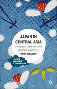 Japan in Central Asia: Strategies, Initiatives, and Neighboring Powers (Politics and History in Central Asia)