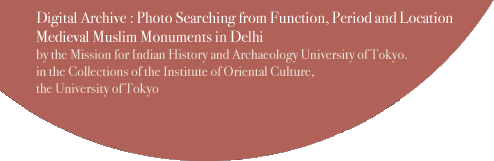 Digital Archive : Photo Searching from Function, Period and Location Medieval Muslim Monuments in Delhi by the Mission for Indian History and Archaeology University of Tokyo.in the Collections of the Institute of Oriental Culture,the University of Tokyo